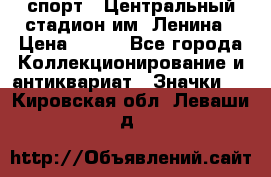 19.1) спорт : Центральный стадион им. Ленина › Цена ­ 899 - Все города Коллекционирование и антиквариат » Значки   . Кировская обл.,Леваши д.